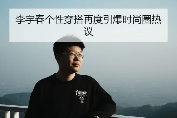 李宇春个性穿搭再度引爆时尚圈热议